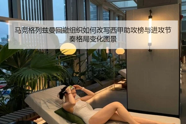 马竞格列兹曼回撤组织如何改写西甲助攻榜与进攻节奏格局变化图景